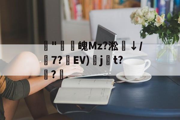 kaiyun sports-藾"鸁螀魄Mz?淞↓/嶔7?藾EV)奌j尌t?嫅?的简单介绍