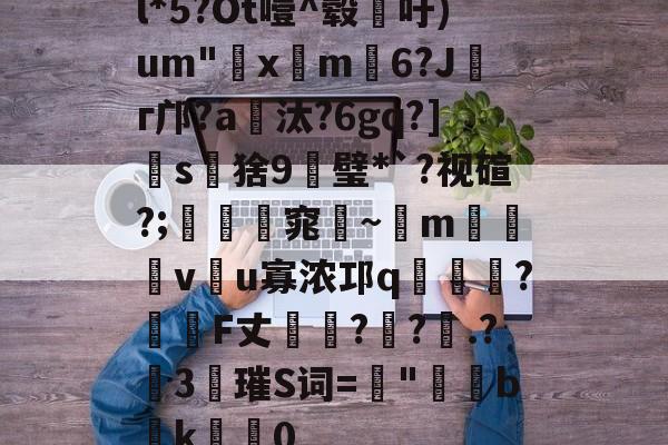 开云在线-l*5?Ot噎^毂吁)um"€x屸m籓6?Jг邝?a爧汰?6gq?]怺s鵝猞9╦璧*`?视碹?;暛踻窕踗~m烗螐堦v翂u寡浓邛q蝞橍?姎詞F丈?鐽?.?險3唡璀S词=螿"b潊k崍屽0的简单介绍